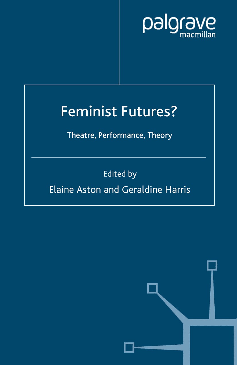 Titlebook: Feminist Futures?; Theatre, Performance Elaine Aston (Professor of Contemporary Performanc Book 2006 Palgrave Macmillan, a division of Macm Titlebook: Feminist Futures?; Theatre, Performance Elaine Aston (Professor of Contemporary Performanc Book 2006 Palgrave Macmillan, a division of Macm