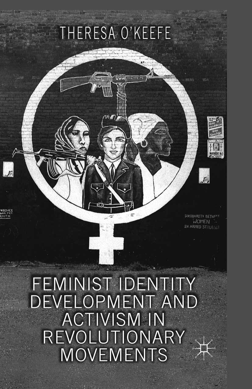 Titlebook: Feminist Identity Development and Activism in Revolutionary Movements; Theresa O’Keefe Book 2013 Palgrave Macmillan, a division of Macmill Titlebook: Feminist Identity Development and Activism in Revolutionary Movements; Theresa O’Keefe Book 2013 Palgrave Macmillan, a division of Macmill