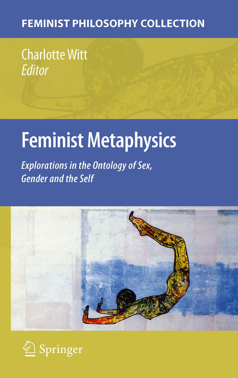 Titlebook: Feminist Metaphysics; Explorations in the Charlotte Witt Book 2011 Springer Science+Business Media B.V. 2011 Feminism.Gender.Metaphysics.O Titlebook: Feminist Metaphysics; Explorations in the Charlotte Witt Book 2011 Springer Science+Business Media B.V. 2011 Feminism.Gender.Metaphysics.O