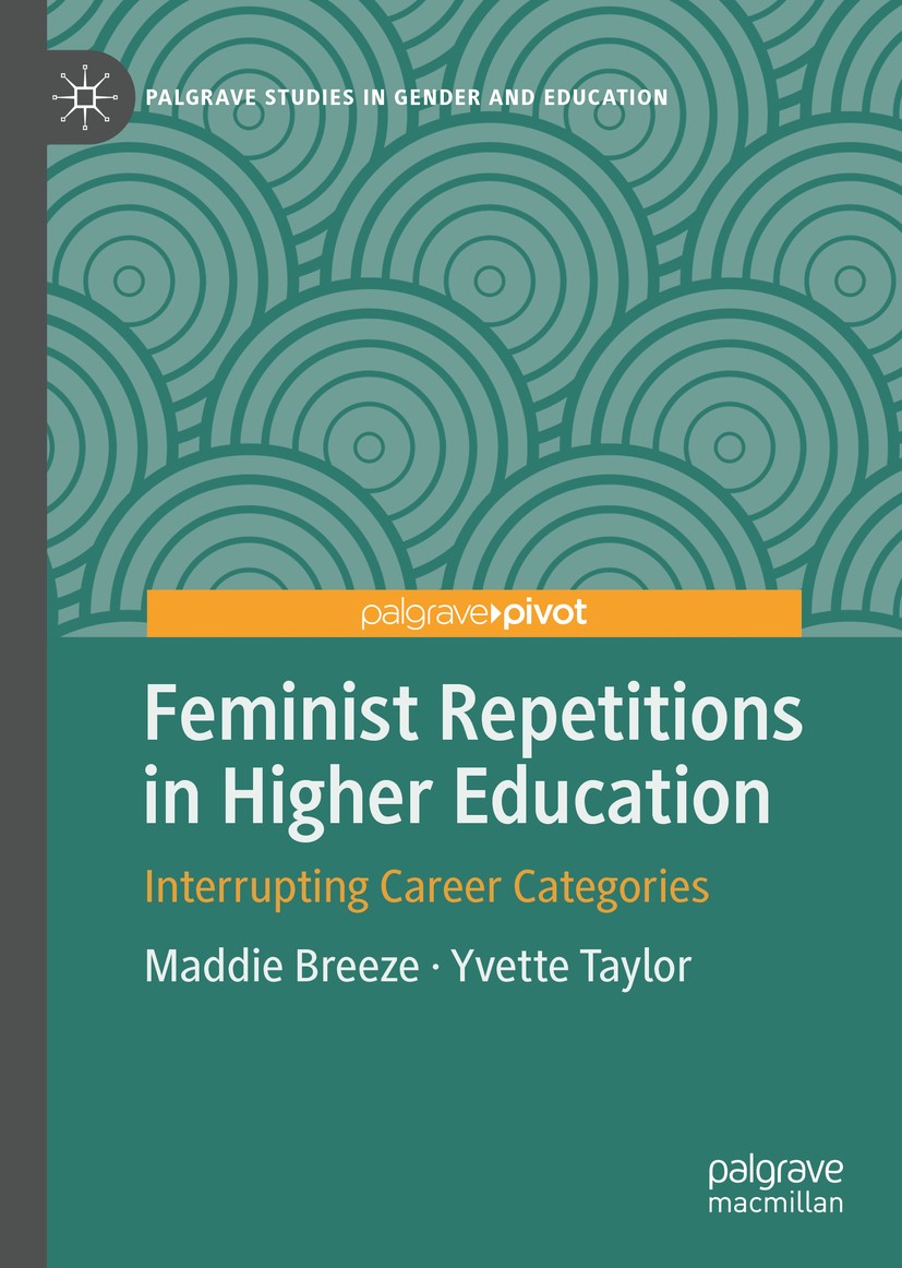Titlebook: Feminist Repetitions in Higher Education; Interrupting Career Maddie Breeze,Yvette Taylor Book 2020 The Editor(s) (if applicable) and The Titlebook: Feminist Repetitions in Higher Education; Interrupting Career Maddie Breeze,Yvette Taylor Book 2020 The Editor(s) (if applicable) and The
