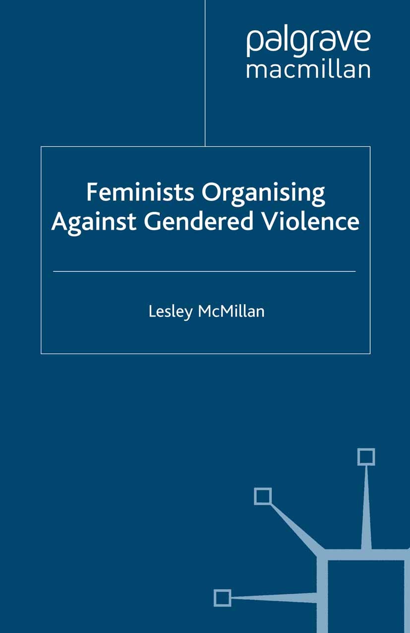 Titlebook: Feminists Organising Against Gendered Violence; Lesley McMillan Book 2007 Palgrave Macmillan, a division of Macmillan Publishers Limited 2 Titlebook: Feminists Organising Against Gendered Violence; Lesley McMillan Book 2007 Palgrave Macmillan, a division of Macmillan Publishers Limited 2