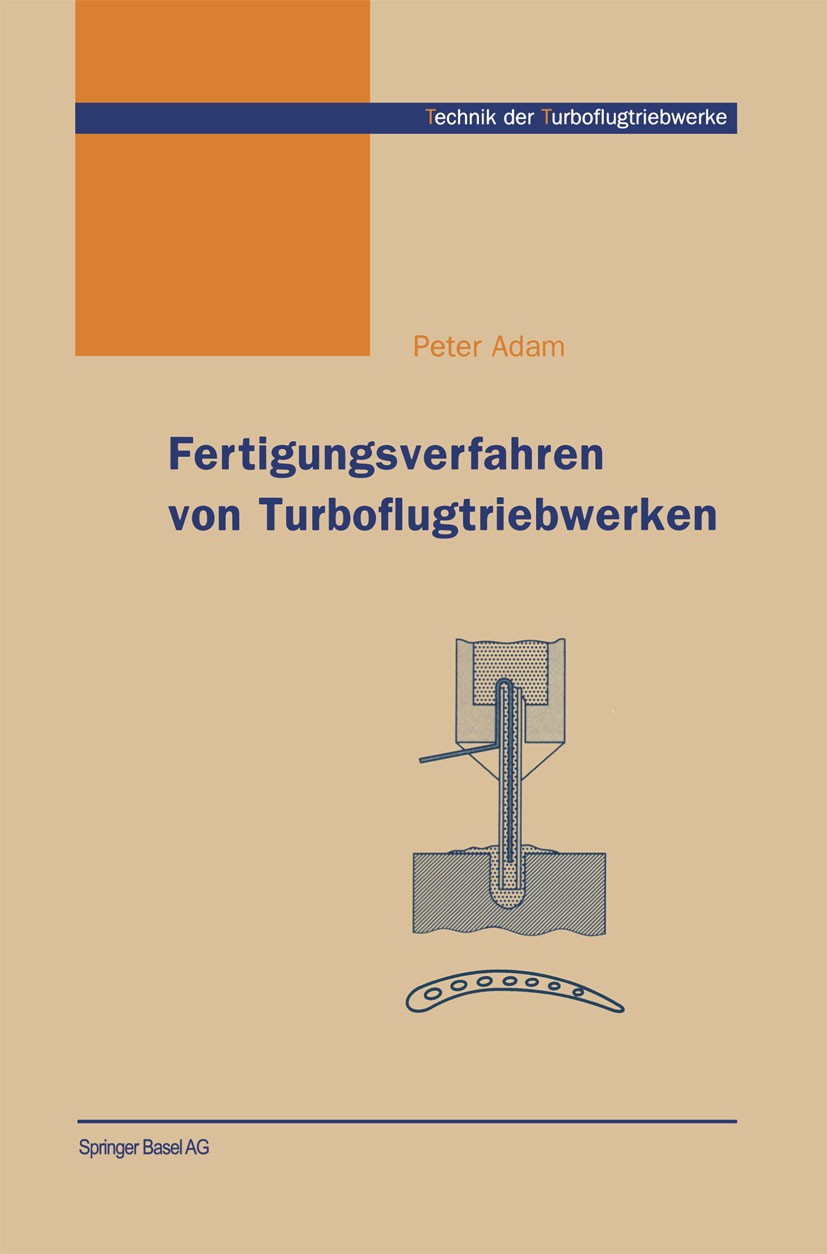 Titlebook: Fertigungsverfahren von Turboflugtriebwerken; Peter Adam Book 1998 Springer Basel AG 1998 Entwicklung.Fertigung.Ingenieur.Maschine.Mechani Titlebook: Fertigungsverfahren von Turboflugtriebwerken; Peter Adam Book 1998 Springer Basel AG 1998 Entwicklung.Fertigung.Ingenieur.Maschine.Mechani