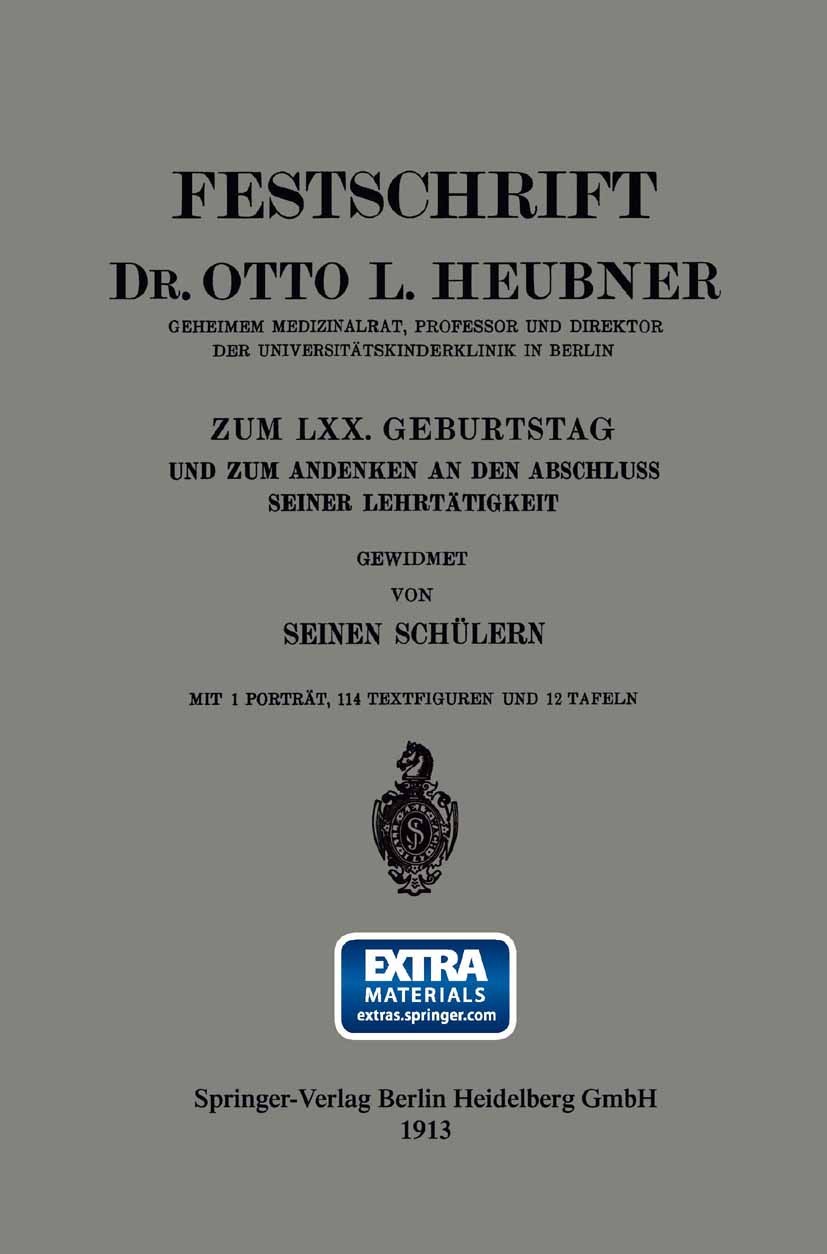 Titlebook: Festschrift Dr. Otto L. Heubner, Geheimem Medizinalrat, Professor und Direktor der Universitätskinde; Seinen Schülern Book 1913 Springer-V Titlebook: Festschrift Dr. Otto L. Heubner, Geheimem Medizinalrat, Professor und Direktor der Universitätskinde; Seinen Schülern Book 1913 Springer-V