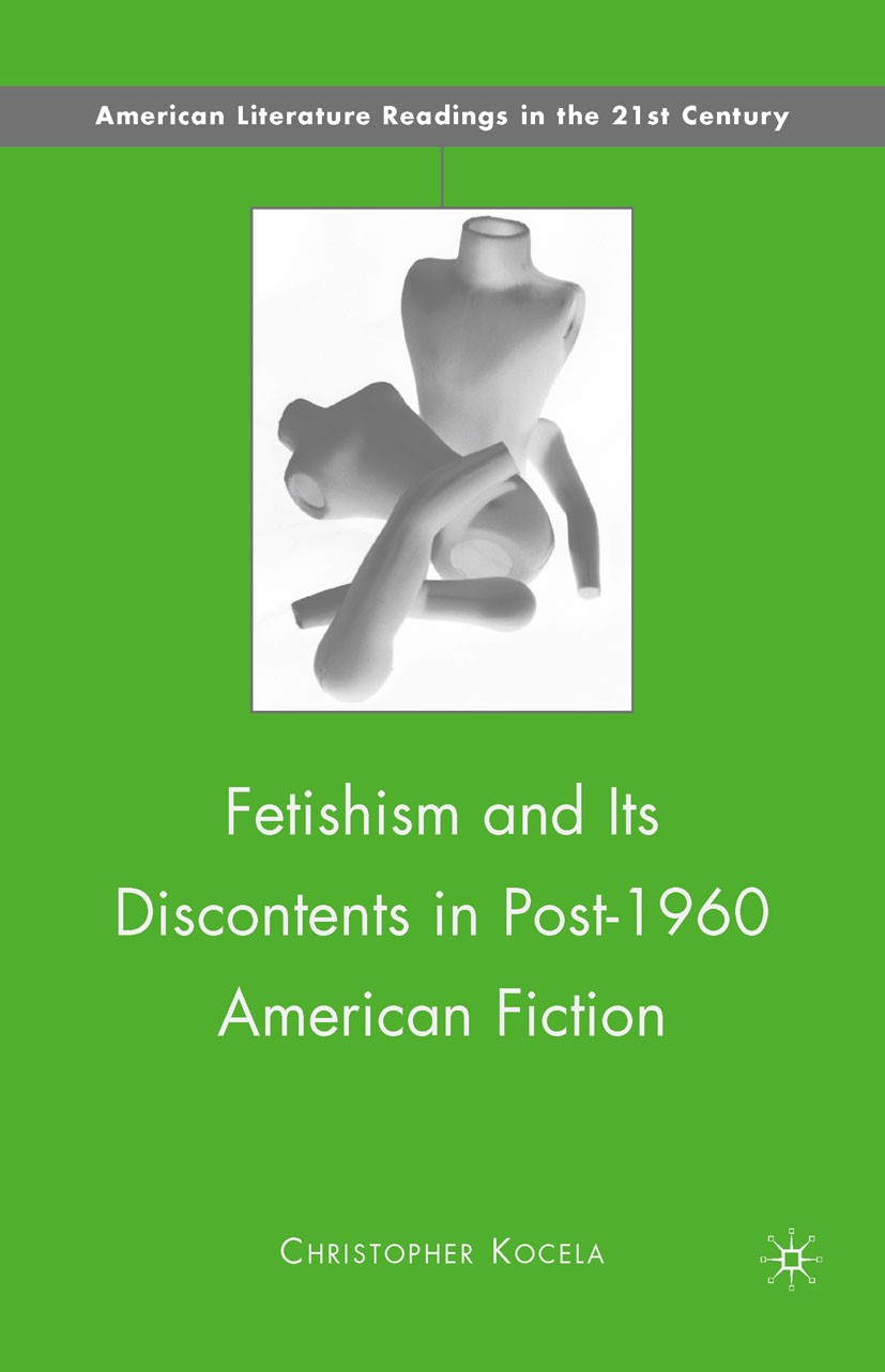 Titlebook: Fetishism and Its Discontents in Post-1960 American Fiction; Christopher Kocela Book 2010 Palgrave Macmillan, a division of Nature America Titlebook: Fetishism and Its Discontents in Post-1960 American Fiction; Christopher Kocela Book 2010 Palgrave Macmillan, a division of Nature America