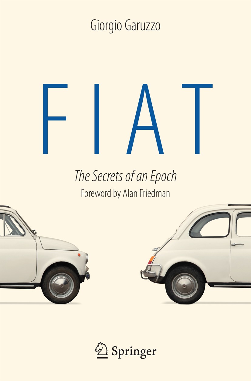 Titlebook: Fiat; The Secrets of an Ep Giorgio Garuzzo Book 2014 The Editor(s) (if applicable) and The Author(s), under exclusive license to Springer N Titlebook: Fiat; The Secrets of an Ep Giorgio Garuzzo Book 2014 The Editor(s) (if applicable) and The Author(s), under exclusive license to Springer N