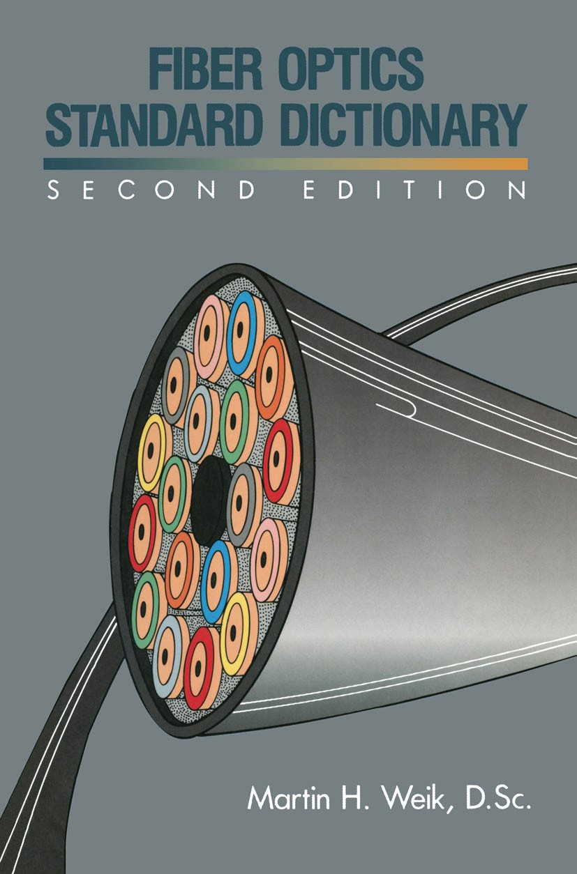 Titlebook: Fiber Optics Standard Dictionary; Martin H. Weik Book 1989 Springer Science+Business Media New York 1989 communication.development.engine. Titlebook: Fiber Optics Standard Dictionary; Martin H. Weik Book 1989 Springer Science+Business Media New York 1989 communication.development.engine.
