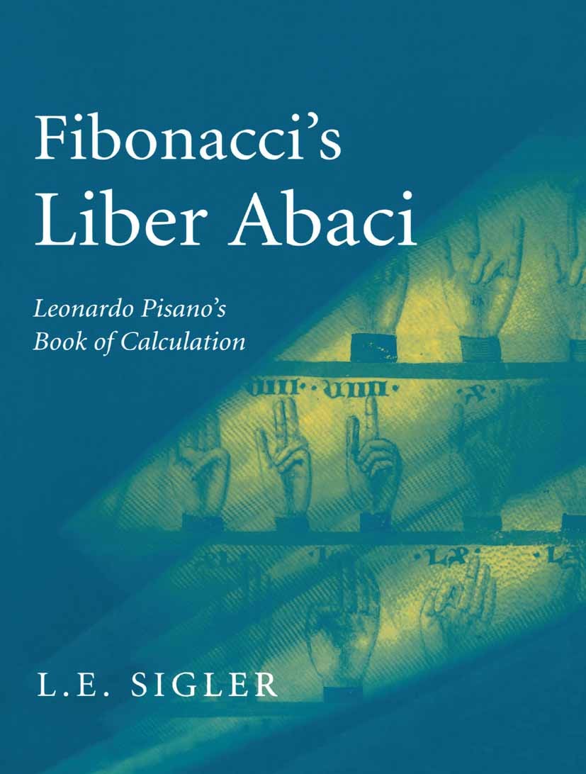 Titlebook: Fibonacci’s Liber Abaci; A Translation into M Laurence Sigler Book 2002 Springer-Verlag New York, Inc. 2002 algebra.arithmetic.mathematics. Titlebook: Fibonacci’s Liber Abaci; A Translation into M Laurence Sigler Book 2002 Springer-Verlag New York, Inc. 2002 algebra.arithmetic.mathematics.