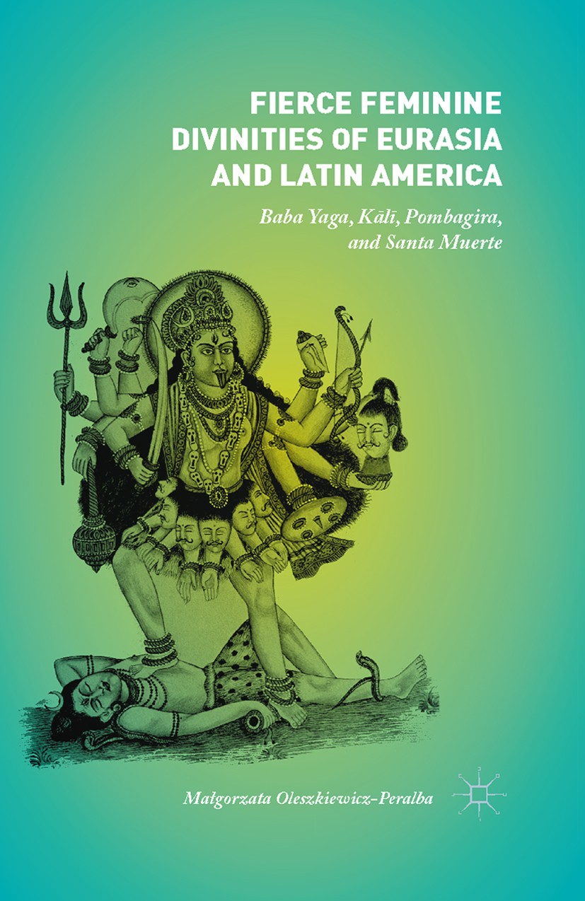 Titlebook: Fierce Feminine Divinities of Eurasia and Latin America; Baba Yaga, Kālī, Pom Małgorzata Oleszkiewicz-Peralba Book 2015 Palgrave Macmillan, Titlebook: Fierce Feminine Divinities of Eurasia and Latin America; Baba Yaga, Kālī, Pom Małgorzata Oleszkiewicz-Peralba Book 2015 Palgrave Macmillan,