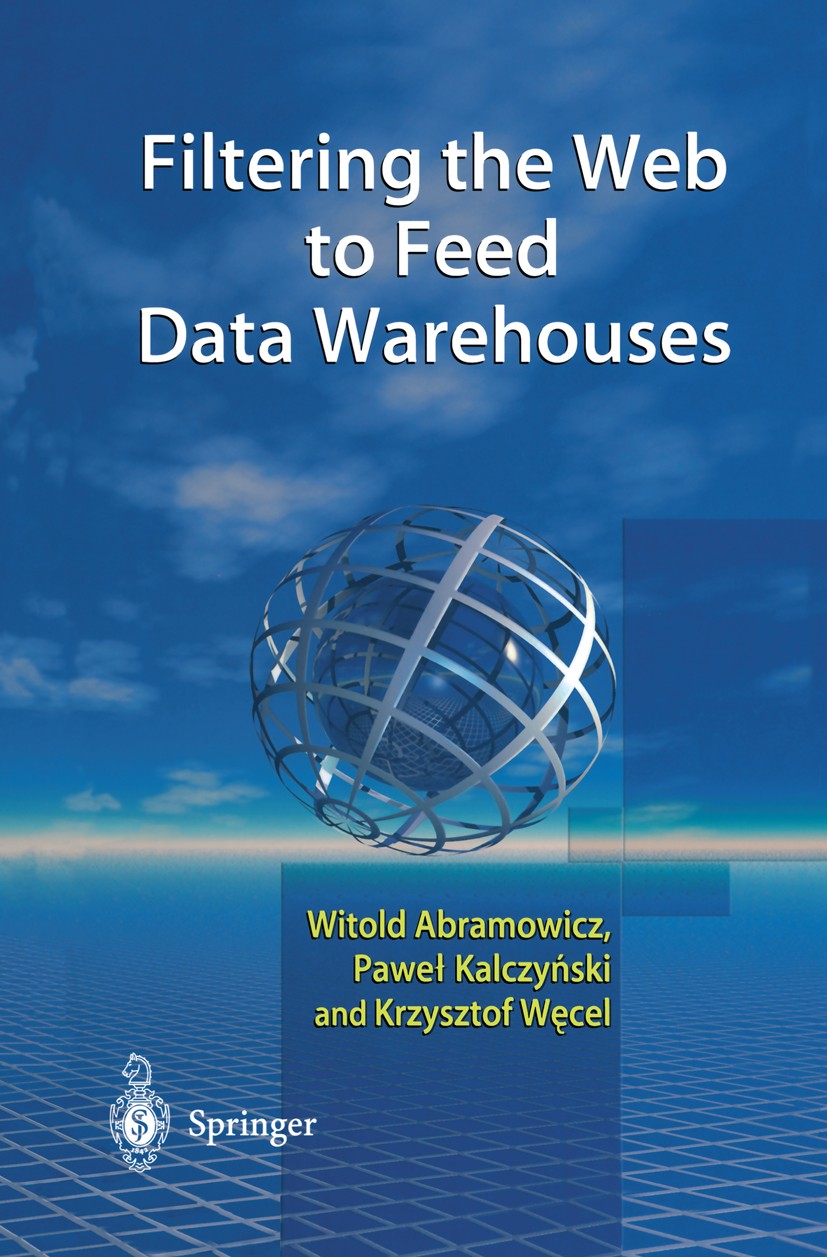 Titlebook: Filtering the Web to Feed Data Warehouses; Witold Abramowicz,Paweł Kalczyński,Krzysztof Węcel Book 2002 Springer-Verlag London 2002 Intern Titlebook: Filtering the Web to Feed Data Warehouses; Witold Abramowicz,Paweł Kalczyński,Krzysztof Węcel Book 2002 Springer-Verlag London 2002 Intern