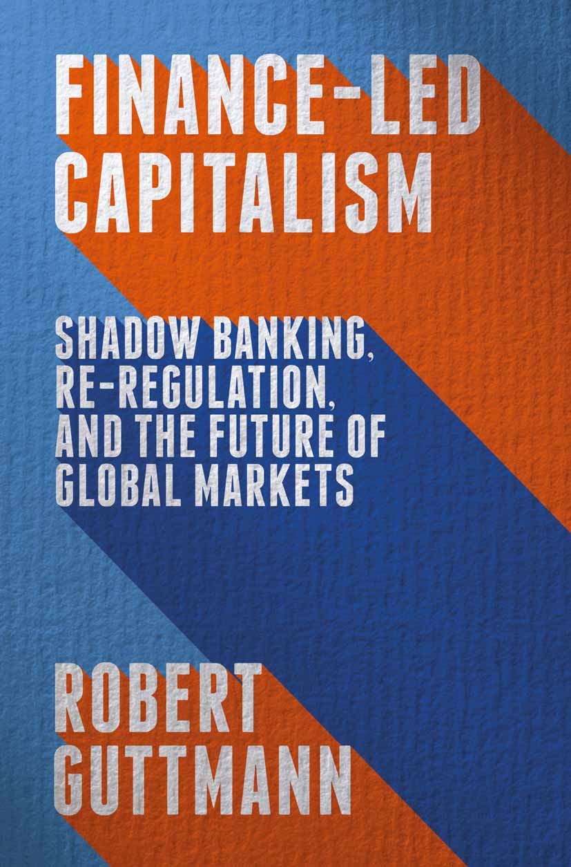 Titlebook: Finance-Led Capitalism; Shadow Banking, Re-R Robert Guttmann Book 2016 The Editor(s) (if applicable) and The Author(s) 2016 Finance.Capital Titlebook: Finance-Led Capitalism; Shadow Banking, Re-R Robert Guttmann Book 2016 The Editor(s) (if applicable) and The Author(s) 2016 Finance.Capital