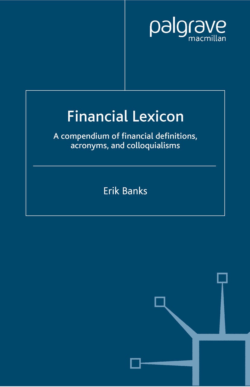 Titlebook: Financial Lexicon; A Compendium of Fina Erik Banks Book 2005 Palgrave Macmillan, a division of Macmillan Publishers Limited 2005 asset mana Titlebook: Financial Lexicon; A Compendium of Fina Erik Banks Book 2005 Palgrave Macmillan, a division of Macmillan Publishers Limited 2005 asset mana
