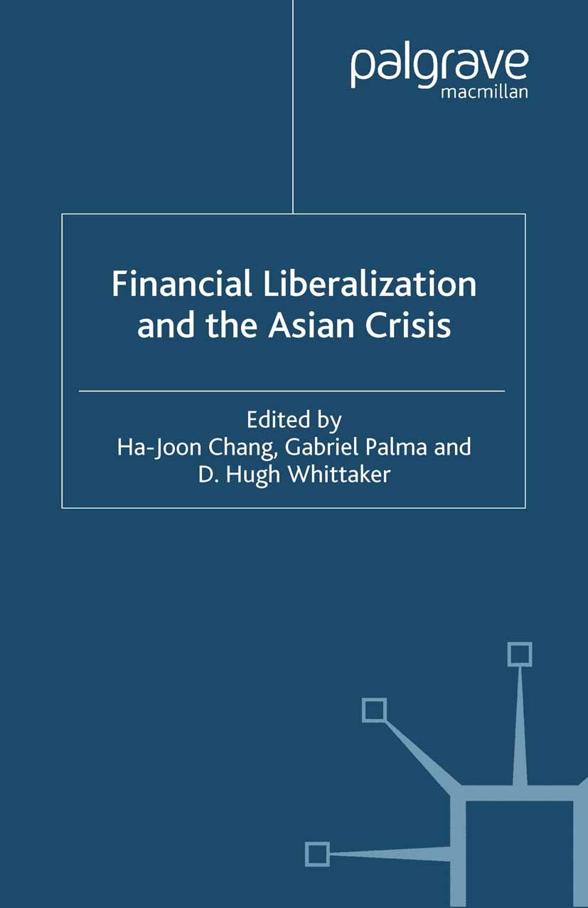 Titlebook: Financial Liberalization and the Asian Crisis; Ha-Joon Chang (Assistant Director of Development S Book 2001 Palgrave Macmillan, a division Titlebook: Financial Liberalization and the Asian Crisis; Ha-Joon Chang (Assistant Director of Development S Book 2001 Palgrave Macmillan, a division