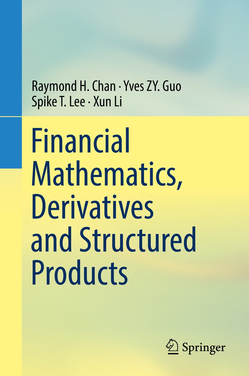Titlebook: Financial Mathematics, Derivatives and Structured Products; Raymond H. Chan,Yves ZY. Guo,Xun Li Textbook 20191st edition Springer Nature S Titlebook: Financial Mathematics, Derivatives and Structured Products; Raymond H. Chan,Yves ZY. Guo,Xun Li Textbook 20191st edition Springer Nature S