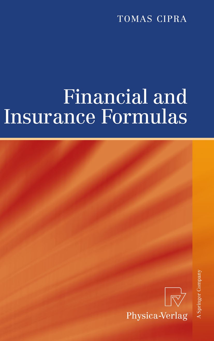 Titlebook: Financial and Insurance Formulas; Tomas Cipra Book 2010 Springer-Verlag Berlin Heidelberg 2010 Stochastic Processes.Stochastic calculus.ca Titlebook: Financial and Insurance Formulas; Tomas Cipra Book 2010 Springer-Verlag Berlin Heidelberg 2010 Stochastic Processes.Stochastic calculus.ca