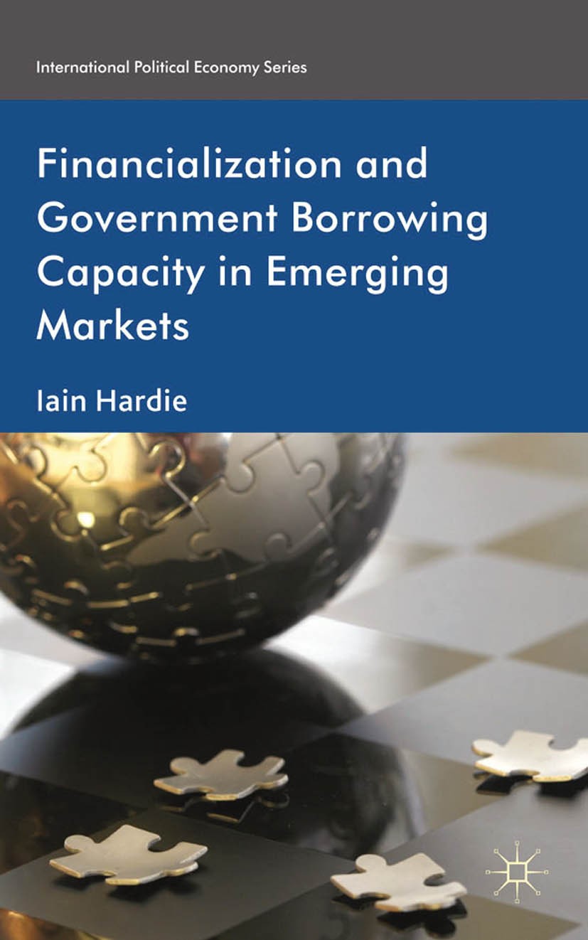 Titlebook: Financialization and Government Borrowing Capacity in Emerging Markets; Iain Hardie Book 2012 Palgrave Macmillan, a division of Macmillan Titlebook: Financialization and Government Borrowing Capacity in Emerging Markets; Iain Hardie Book 2012 Palgrave Macmillan, a division of Macmillan