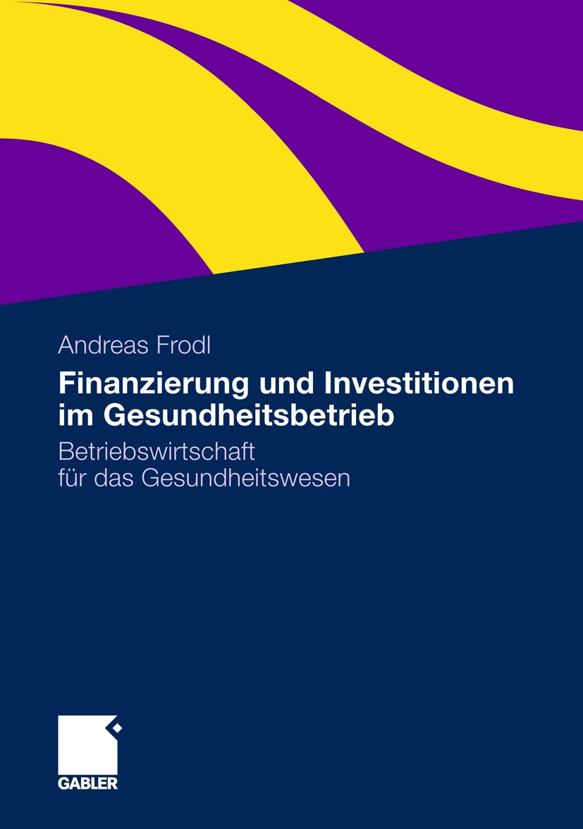 Titlebook: Finanzierung und Investitionen im Gesundheitsbetrieb; Betriebswirtschaft f Andreas Frodl Book 2012 Gabler Verlag | Springer Fachmedien Wies Titlebook: Finanzierung und Investitionen im Gesundheitsbetrieb; Betriebswirtschaft f Andreas Frodl Book 2012 Gabler Verlag | Springer Fachmedien Wies