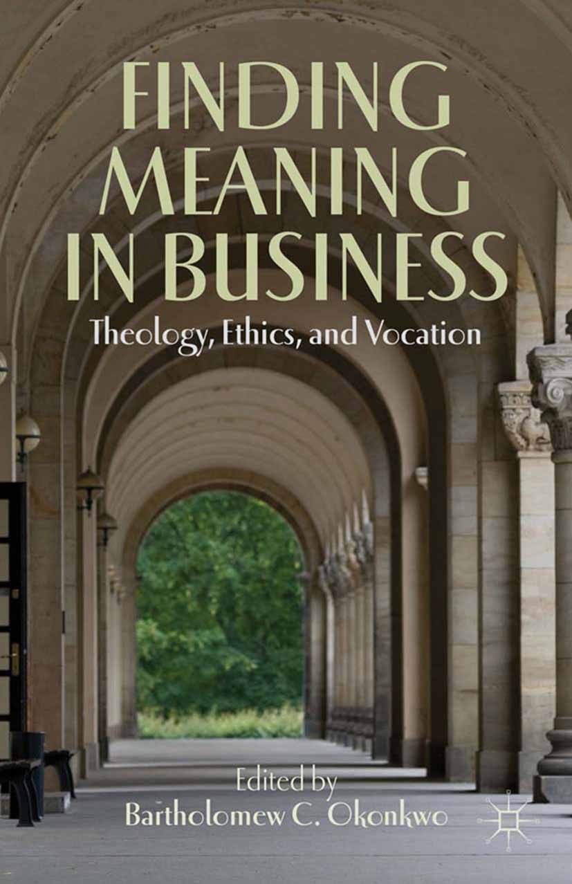 Titlebook: Finding Meaning in Business; Theology, Ethics, an Bartholomew C. Okonkwo Book 2012 Bartholomew C. Okonkwo 2012 entrepreneur.ethics.leadersh Titlebook: Finding Meaning in Business; Theology, Ethics, an Bartholomew C. Okonkwo Book 2012 Bartholomew C. Okonkwo 2012 entrepreneur.ethics.leadersh