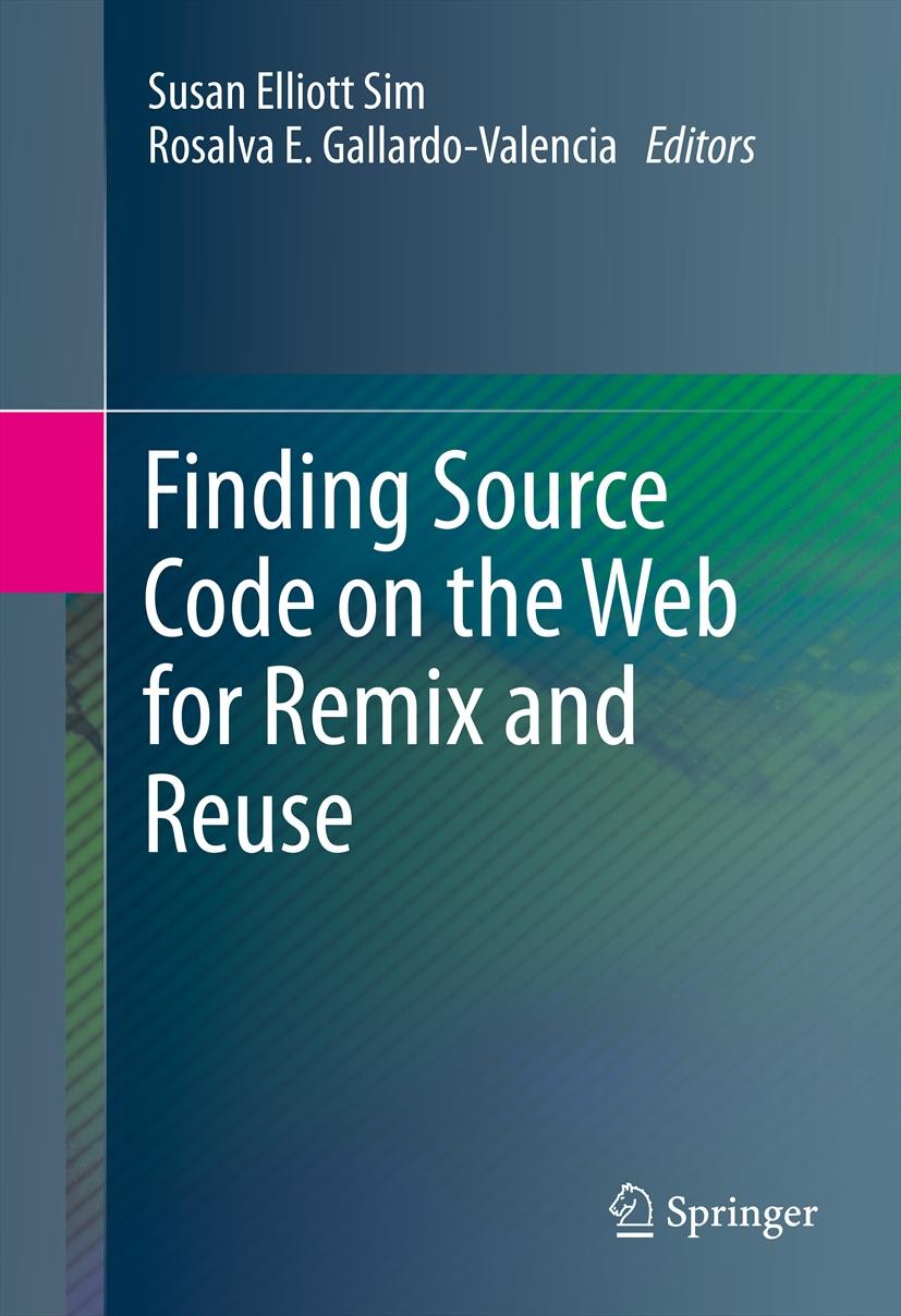Titlebook: Finding Source Code on the Web for Remix and Reuse; Susan Elliott Sim,Rosalva E. Gallardo-Valencia Book 2013 Springer Science + Business M Titlebook: Finding Source Code on the Web for Remix and Reuse; Susan Elliott Sim,Rosalva E. Gallardo-Valencia Book 2013 Springer Science + Business M