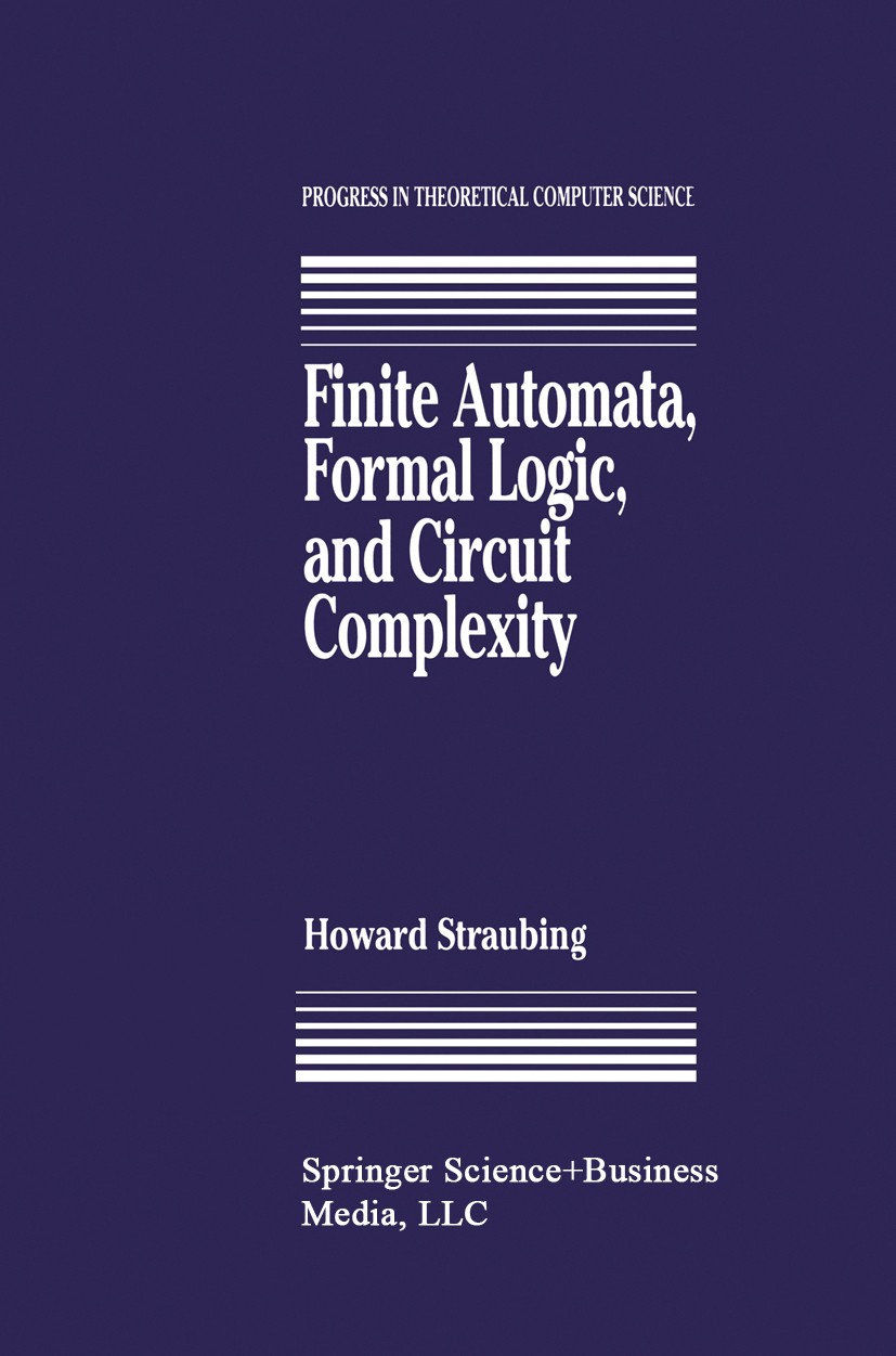 Titlebook: Finite Automata, Formal Logic, and Circuit Complexity; Howard Straubing Book 1994 Springer Science+Business Media New York 1994 algorithms Titlebook: Finite Automata, Formal Logic, and Circuit Complexity; Howard Straubing Book 1994 Springer Science+Business Media New York 1994 algorithms