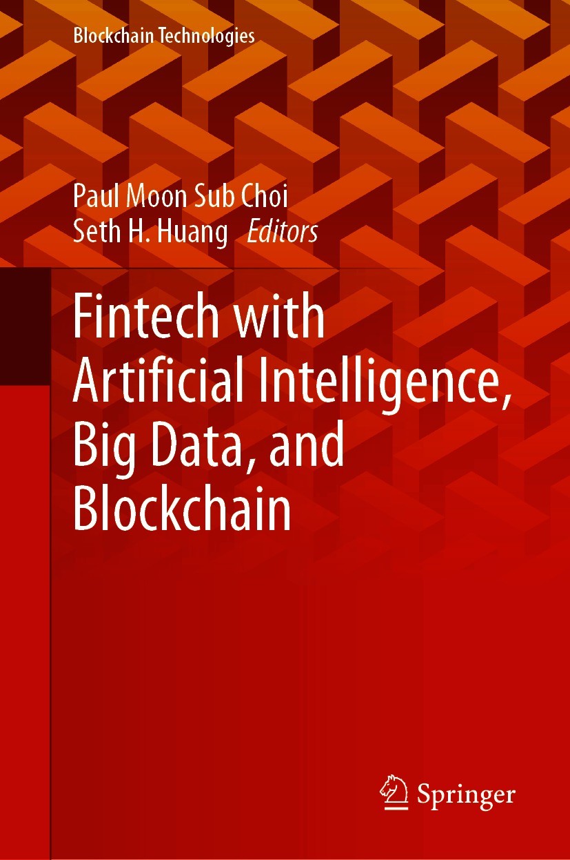Titlebook: Fintech with Artificial Intelligence, Big Data, and Blockchain; Paul Moon Sub Choi,Seth H. Huang Book 2021 The Editor(s) (if applicable) a Titlebook: Fintech with Artificial Intelligence, Big Data, and Blockchain; Paul Moon Sub Choi,Seth H. Huang Book 2021 The Editor(s) (if applicable) a