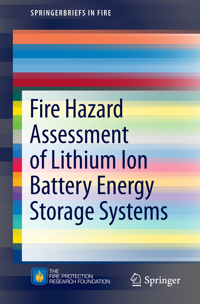 Titlebook: Fire Hazard Assessment of Lithium Ion Battery Energy Storage Systems; Andrew F. Blum,R. Thomas Long Jr. Book 2016 Fire Protection Research Titlebook: Fire Hazard Assessment of Lithium Ion Battery Energy Storage Systems; Andrew F. Blum,R. Thomas Long Jr. Book 2016 Fire Protection Research