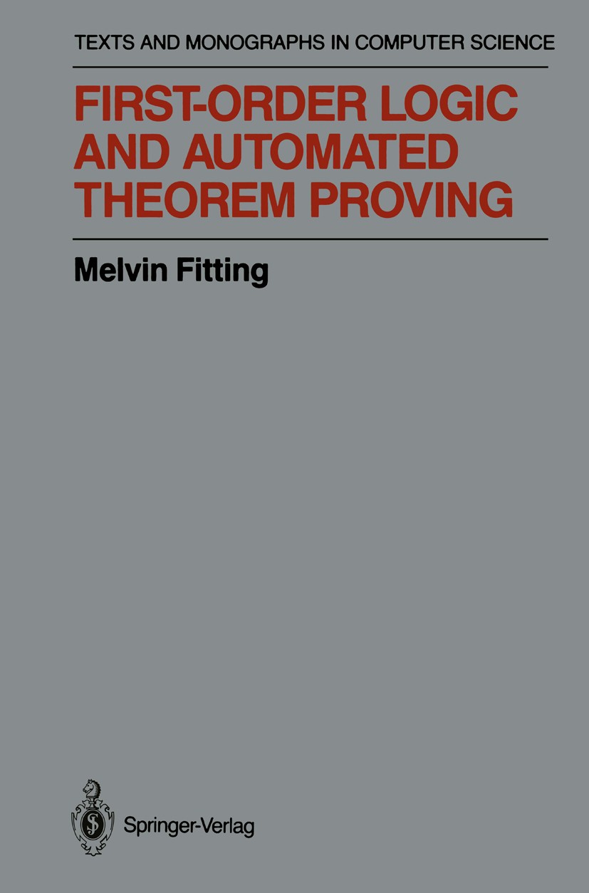 Titlebook: First-Order Logic and Automated Theorem Proving; Melvin Fitting Textbook 19901st edition Springer-Verlag New York, Inc. 1990 Prolog.Resolu Titlebook: First-Order Logic and Automated Theorem Proving; Melvin Fitting Textbook 19901st edition Springer-Verlag New York, Inc. 1990 Prolog.Resolu