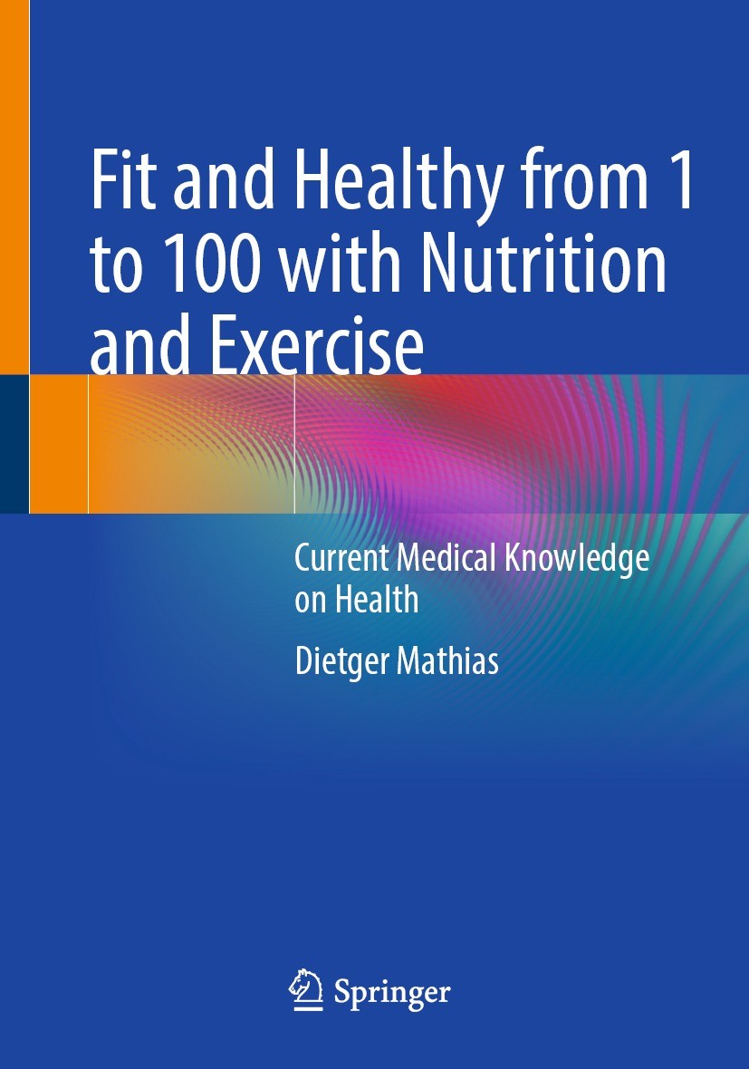 Titlebook: Fit and Healthy from 1 to 100 with Nutrition and Exercise; Current Medical Know Dietger Mathias Book 20221st edition The Editor(s) (if appl Titlebook: Fit and Healthy from 1 to 100 with Nutrition and Exercise; Current Medical Know Dietger Mathias Book 20221st edition The Editor(s) (if appl