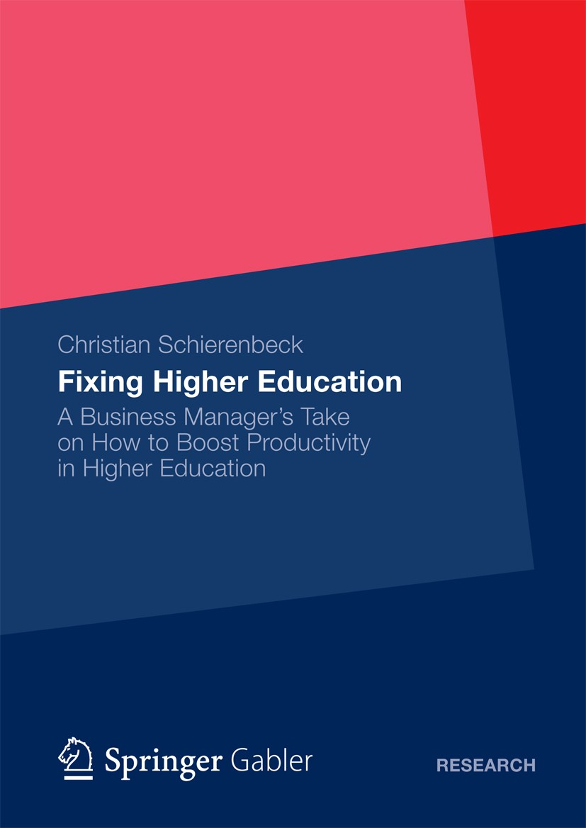 Titlebook: Fixing Higher Education; A Business Manager’s Christian Schierenbeck Book 2013 Springer Fachmedien Wiesbaden 2013 Colleges.Education.Manage Titlebook: Fixing Higher Education; A Business Manager’s Christian Schierenbeck Book 2013 Springer Fachmedien Wiesbaden 2013 Colleges.Education.Manage