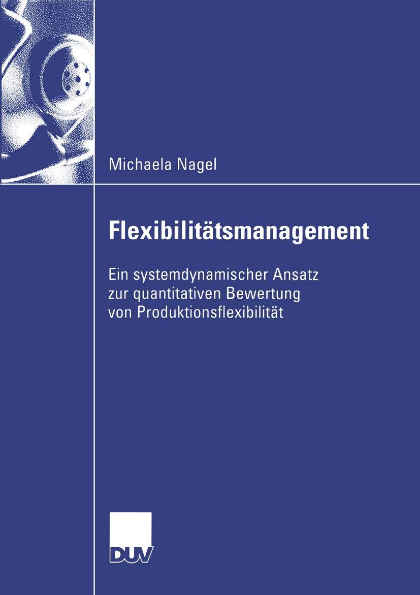 Titlebook: Flexibilitätsmanagement; Ein systemdynamische Michaela Nagel Book 2003 Deutscher Universitäts-Verlag/GWV Fachverlage GmbH, Wiesbaden 2003 F Titlebook: Flexibilitätsmanagement; Ein systemdynamische Michaela Nagel Book 2003 Deutscher Universitäts-Verlag/GWV Fachverlage GmbH, Wiesbaden 2003 F
