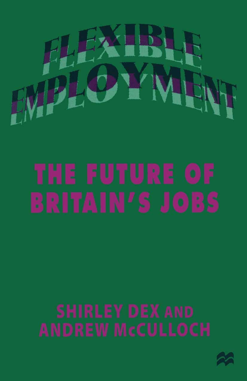 Titlebook: Flexible Employment; The Future of Britai Shirley Dex,Andrew McCulloch Book 1997 Shirley Dex and Andrew McCulloch 1997 employment.job secur Titlebook: Flexible Employment; The Future of Britai Shirley Dex,Andrew McCulloch Book 1997 Shirley Dex and Andrew McCulloch 1997 employment.job secur