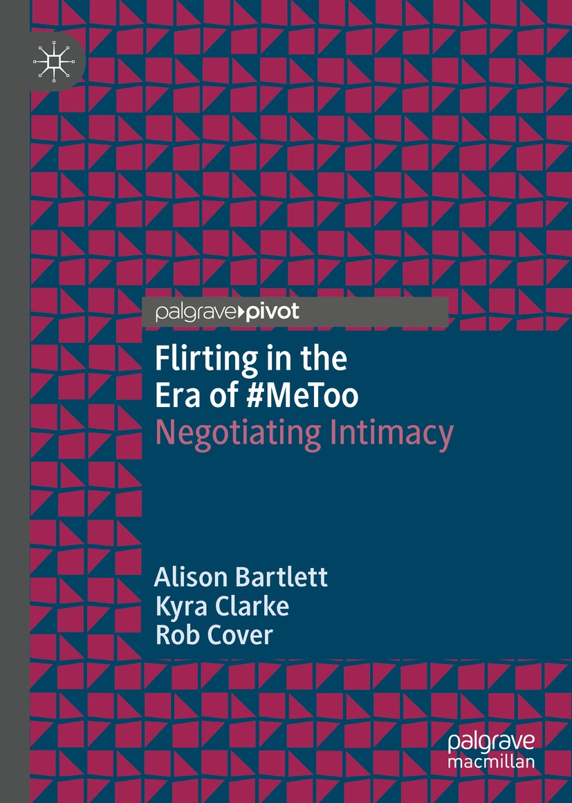 Titlebook: Flirting in the Era of #MeToo; Negotiating Intimacy Alison Bartlett,Kyra Clarke,Rob Cover Book 2019 The Editor(s) (if applicable) and The A Titlebook: Flirting in the Era of #MeToo; Negotiating Intimacy Alison Bartlett,Kyra Clarke,Rob Cover Book 2019 The Editor(s) (if applicable) and The A