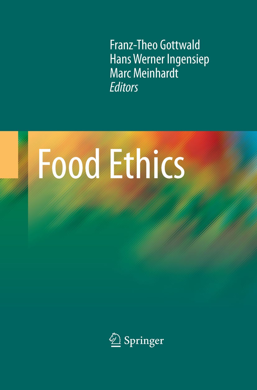 Titlebook: Food Ethics; Franz-Theo Gottwald,Hans Werner Ingensiep,Marc Mei Book 2010 Springer Science+Business Media, LLC 2010 Nation.Novel Food.agri Titlebook: Food Ethics; Franz-Theo Gottwald,Hans Werner Ingensiep,Marc Mei Book 2010 Springer Science+Business Media, LLC 2010 Nation.Novel Food.agri