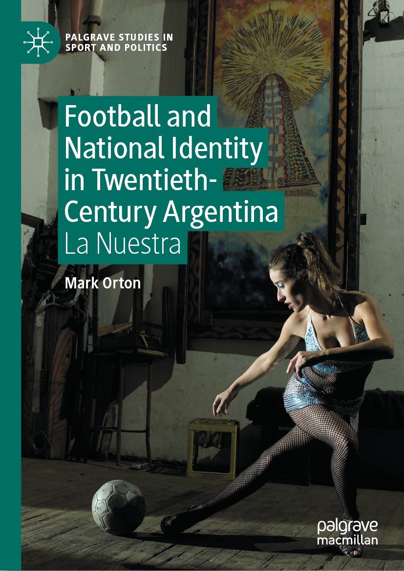 Titlebook: Football and National Identity in Twentieth-Century Argentina; La Nuestra Mark Orton Book 2023 The Editor(s) (if applicable) and The Author Titlebook: Football and National Identity in Twentieth-Century Argentina; La Nuestra Mark Orton Book 2023 The Editor(s) (if applicable) and The Author