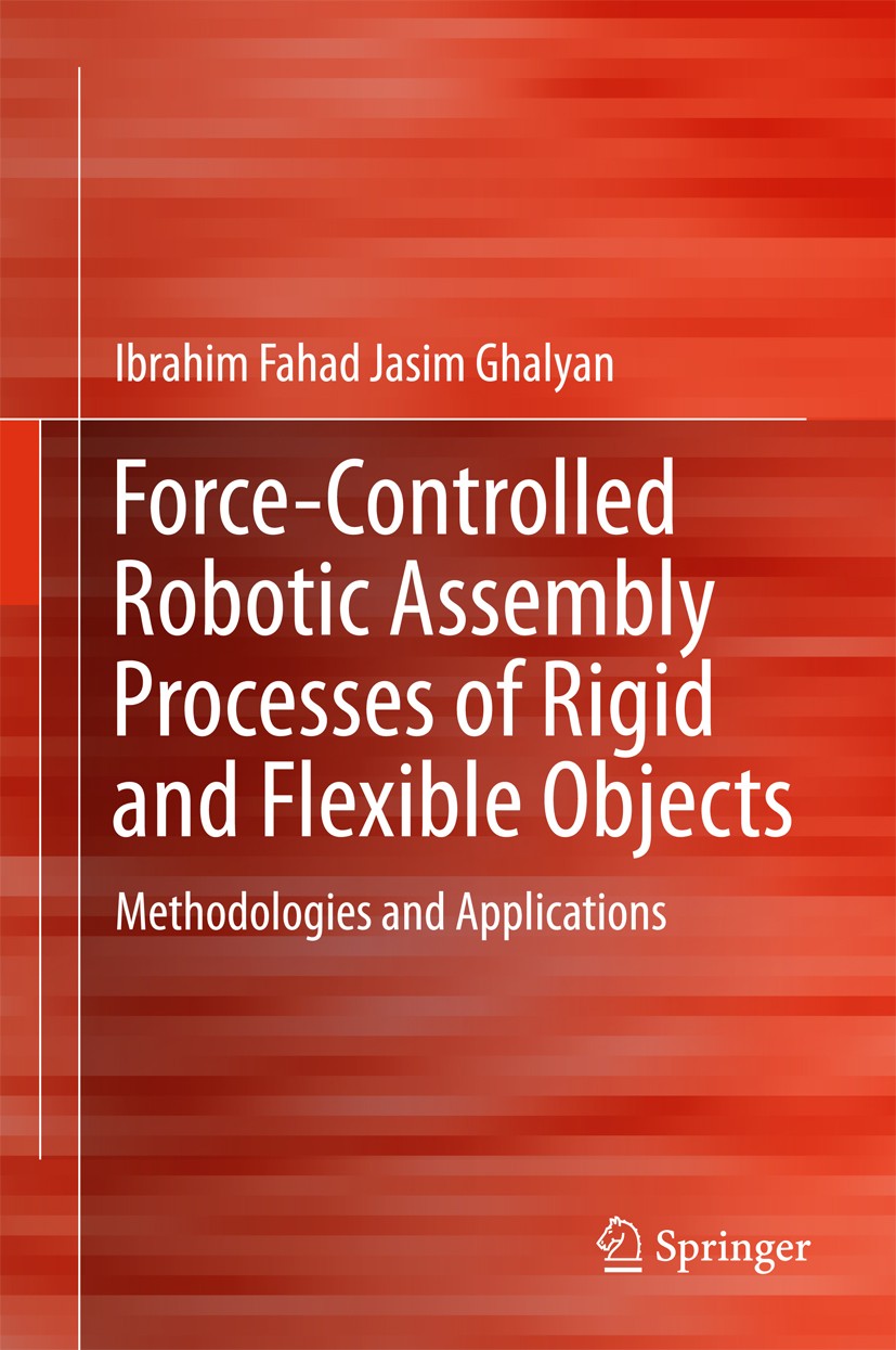 Titlebook: Force-Controlled Robotic Assembly Processes of Rigid and Flexible Objects; Methodologies and Ap Ibrahim Fahad Jasim Ghalyan Book 2016 Sprin Titlebook: Force-Controlled Robotic Assembly Processes of Rigid and Flexible Objects; Methodologies and Ap Ibrahim Fahad Jasim Ghalyan Book 2016 Sprin
