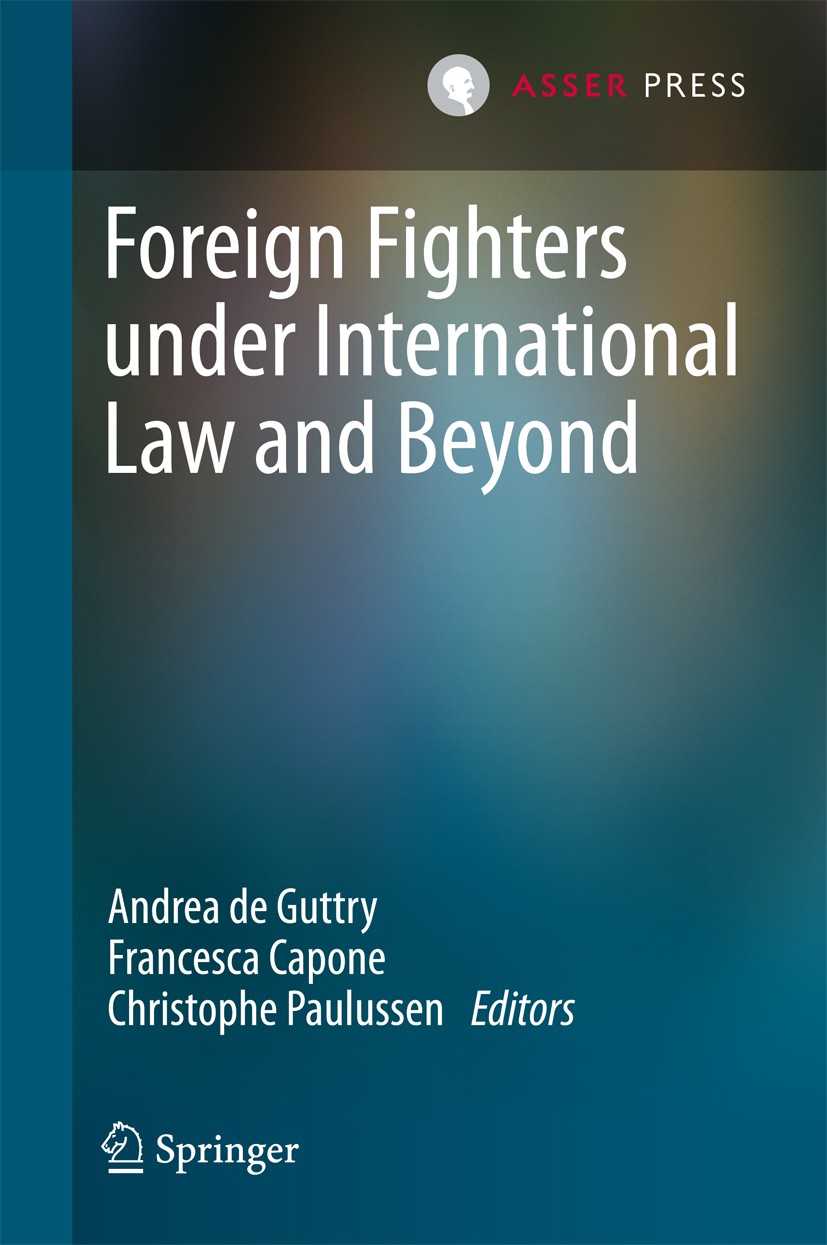Titlebook: Foreign Fighters under International Law and Beyond; Andrea de Guttry,Francesca Capone,Christophe Paulu Book 2016 T.M.C. Asser Press and t Titlebook: Foreign Fighters under International Law and Beyond; Andrea de Guttry,Francesca Capone,Christophe Paulu Book 2016 T.M.C. Asser Press and t