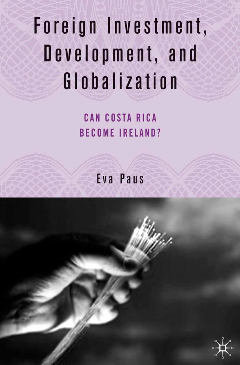 Titlebook: Foreign Investment, Development, and Globalization; Can Costa Rica Becom Eva Paus Book 2005 Eva Paus 2005 development.Economic Development. Titlebook: Foreign Investment, Development, and Globalization; Can Costa Rica Becom Eva Paus Book 2005 Eva Paus 2005 development.Economic Development.