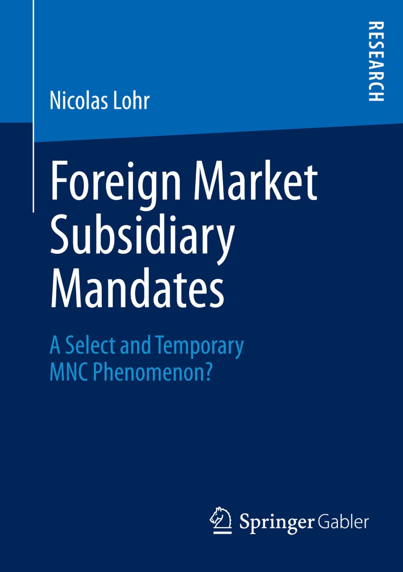 Titlebook: Foreign Market Subsidiary Mandates; A Select and Tempora Nicolas Lohr Book 2014 Springer Fachmedien Wiesbaden 2014 Titlebook: Foreign Market Subsidiary Mandates; A Select and Tempora Nicolas Lohr Book 2014 Springer Fachmedien Wiesbaden 2014