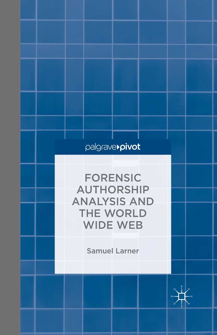 Titlebook: Forensic Authorship Analysis and the World Wide Web; Samuel Larner Book 2014 Palgrave Macmillan, a division of Macmillan Publishers Limite Titlebook: Forensic Authorship Analysis and the World Wide Web; Samuel Larner Book 2014 Palgrave Macmillan, a division of Macmillan Publishers Limite