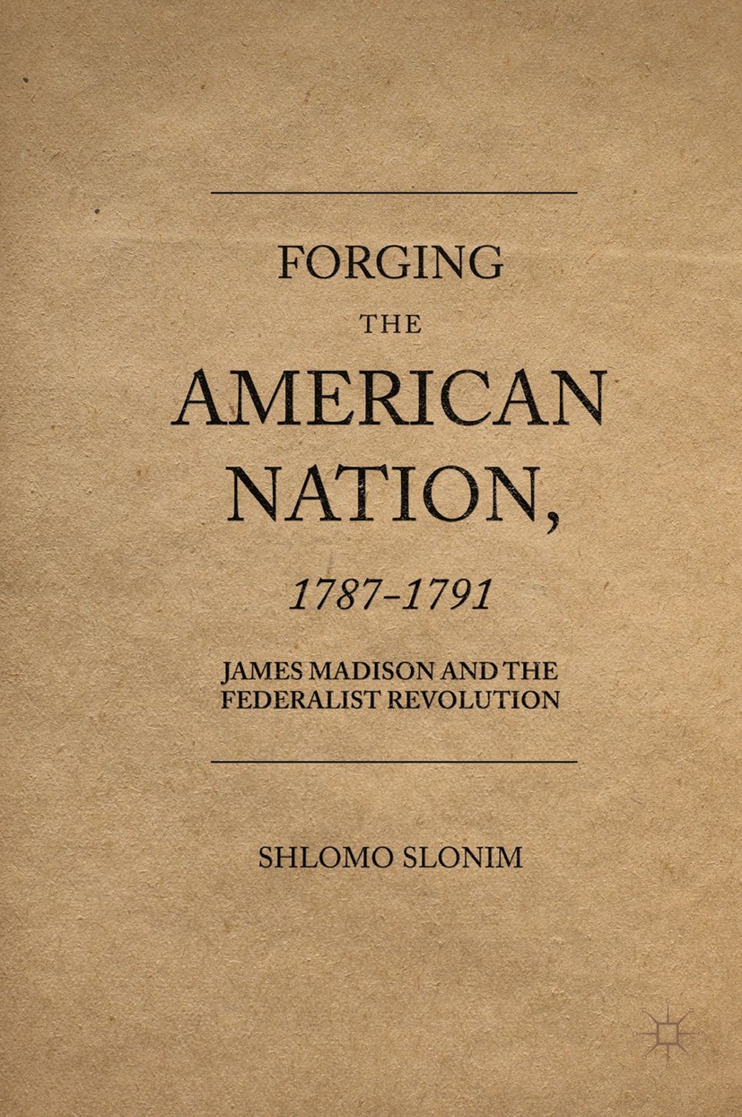 Titlebook: Forging the American Nation, 1787-1791; James Madison and th Shlomo Slonim Book 2017 The Editor(s) (if applicable) and The Author(s) 2017 J Titlebook: Forging the American Nation, 1787-1791; James Madison and th Shlomo Slonim Book 2017 The Editor(s) (if applicable) and The Author(s) 2017 J
