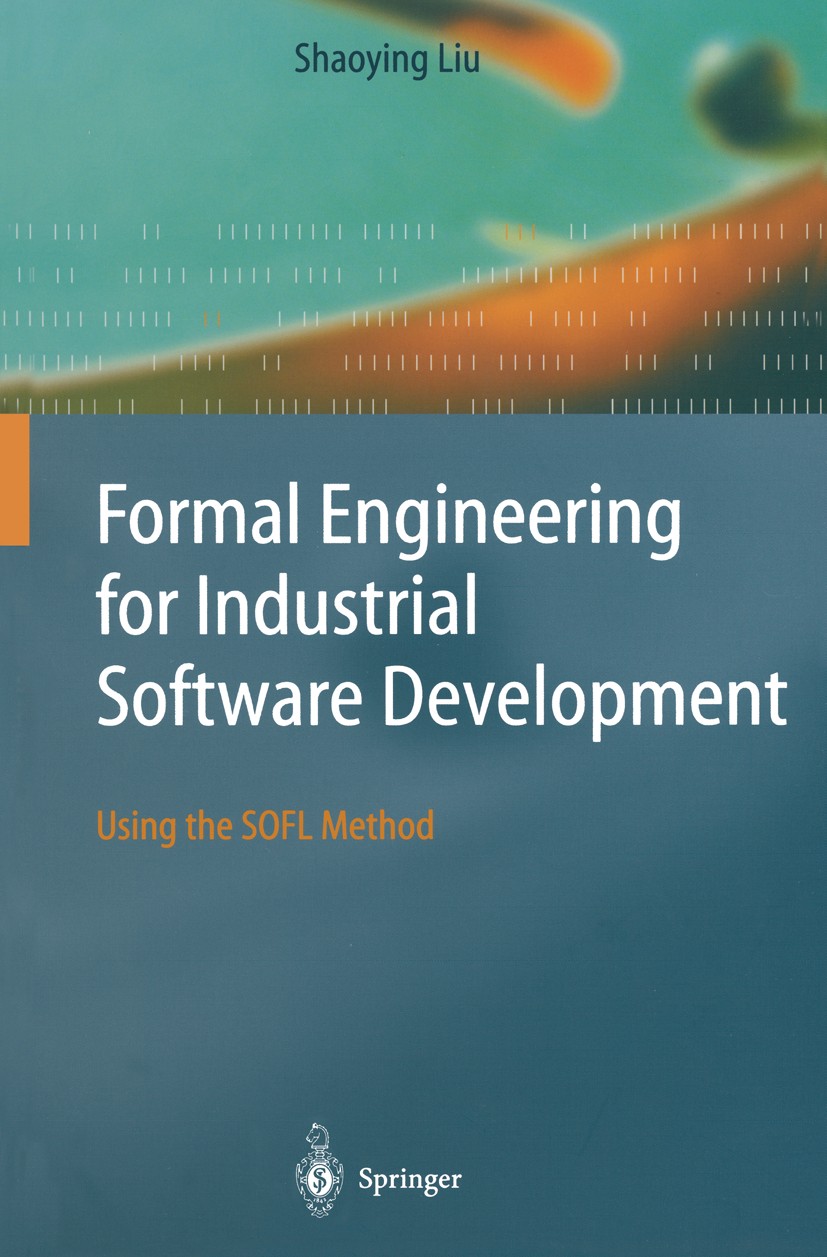 Titlebook: Formal Engineering for Industrial Software Development; Using the SOFL Metho Shaoying Liu Textbook 2004 Springer-Verlag Berlin Heidelberg 2 Titlebook: Formal Engineering for Industrial Software Development; Using the SOFL Metho Shaoying Liu Textbook 2004 Springer-Verlag Berlin Heidelberg 2