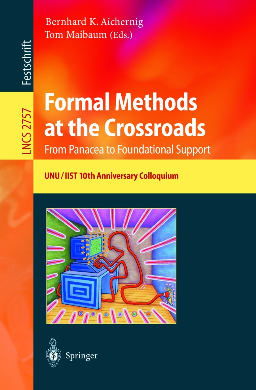 Titlebook: Formal Methods at the Crossroads. From Panacea to Foundational Support; 10th Anniversary Col Bernhard K. Aichernig,Tom Maibaum Book 2003 Sp Titlebook: Formal Methods at the Crossroads. From Panacea to Foundational Support; 10th Anniversary Col Bernhard K. Aichernig,Tom Maibaum Book 2003 Sp