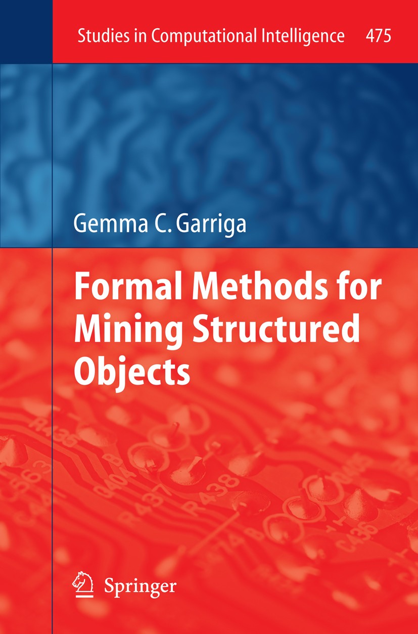 Titlebook: Formal Methods for Mining Structured Objects; Gemma C Garriga Book 2013 Springe -Verlag Berlin Heidelberg 2013 Computational Intelligence. Titlebook: Formal Methods for Mining Structured Objects; Gemma C Garriga Book 2013 Springe -Verlag Berlin Heidelberg 2013 Computational Intelligence.