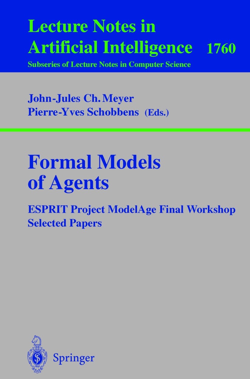 Titlebook: Formal Models of Agents; ESPRIT Project Model John-Jules Ch. Meyer,Pierre-Yves Schobbens Conference proceedings 1999 Springer-Verlag Berlin Titlebook: Formal Models of Agents; ESPRIT Project Model John-Jules Ch. Meyer,Pierre-Yves Schobbens Conference proceedings 1999 Springer-Verlag Berlin