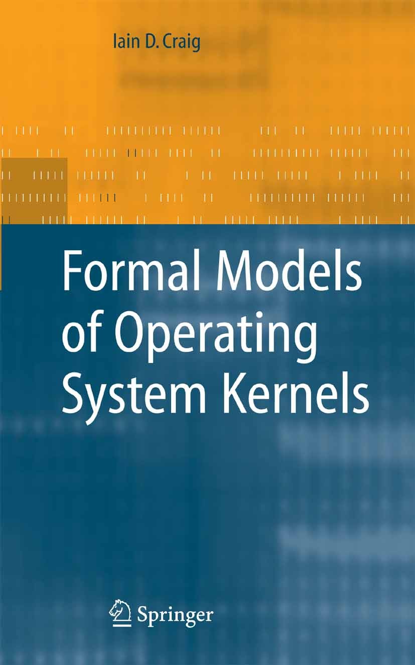 Titlebook: Formal Models of Operating System Kernels; Iain D. Craig Book 2007 Springer-Verlag London 2007 Hardware.Performance.Text.complexity.comput Titlebook: Formal Models of Operating System Kernels; Iain D. Craig Book 2007 Springer-Verlag London 2007 Hardware.Performance.Text.complexity.comput