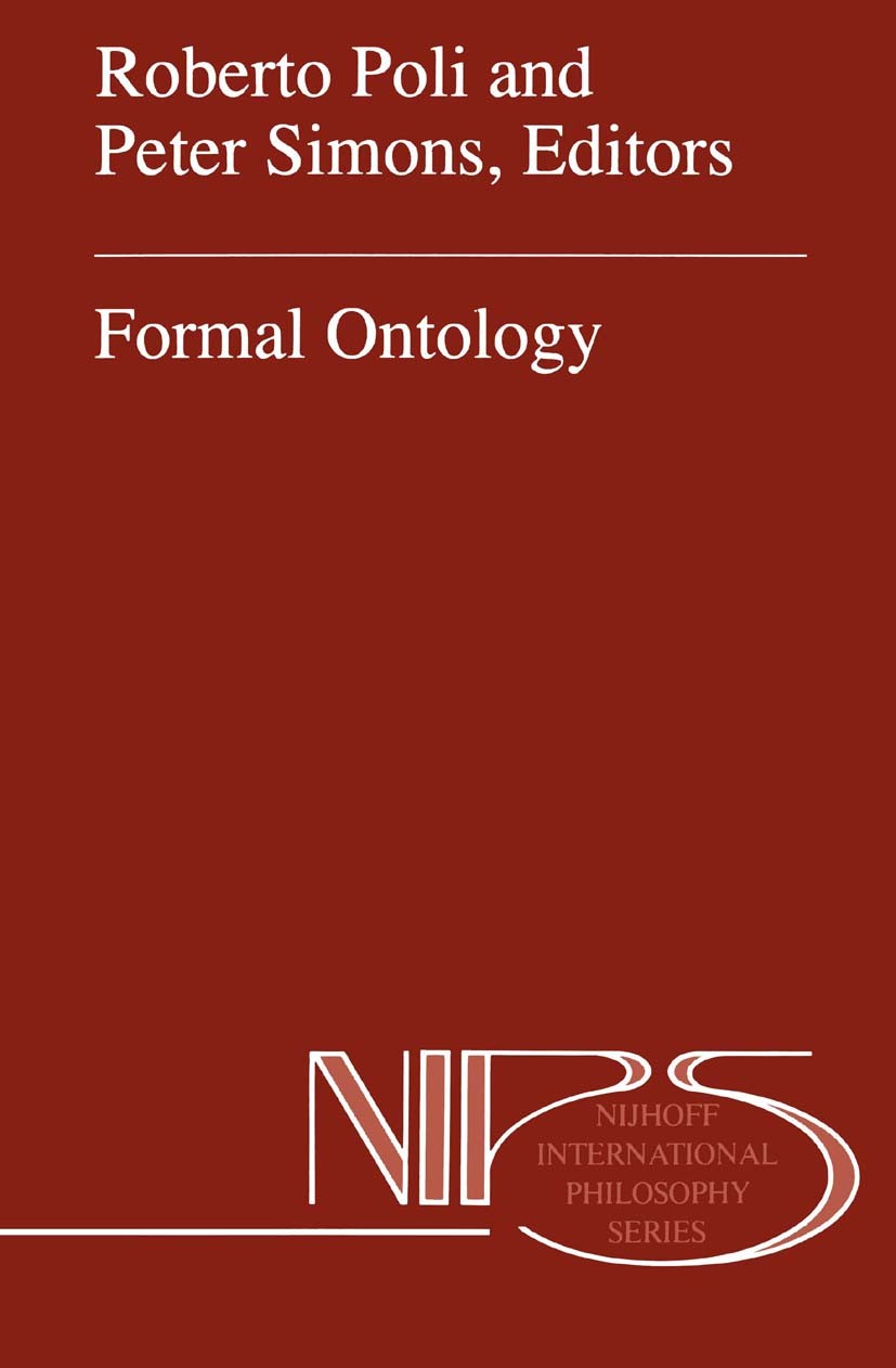 Titlebook: Formal Ontology; Roberto Poli,Peter Simons Book 1996 Springer Science+Business Media Dordrecht 1996 Edmund Husserl.concept.logic.ontology. Titlebook: Formal Ontology; Roberto Poli,Peter Simons Book 1996 Springer Science+Business Media Dordrecht 1996 Edmund Husserl.concept.logic.ontology.