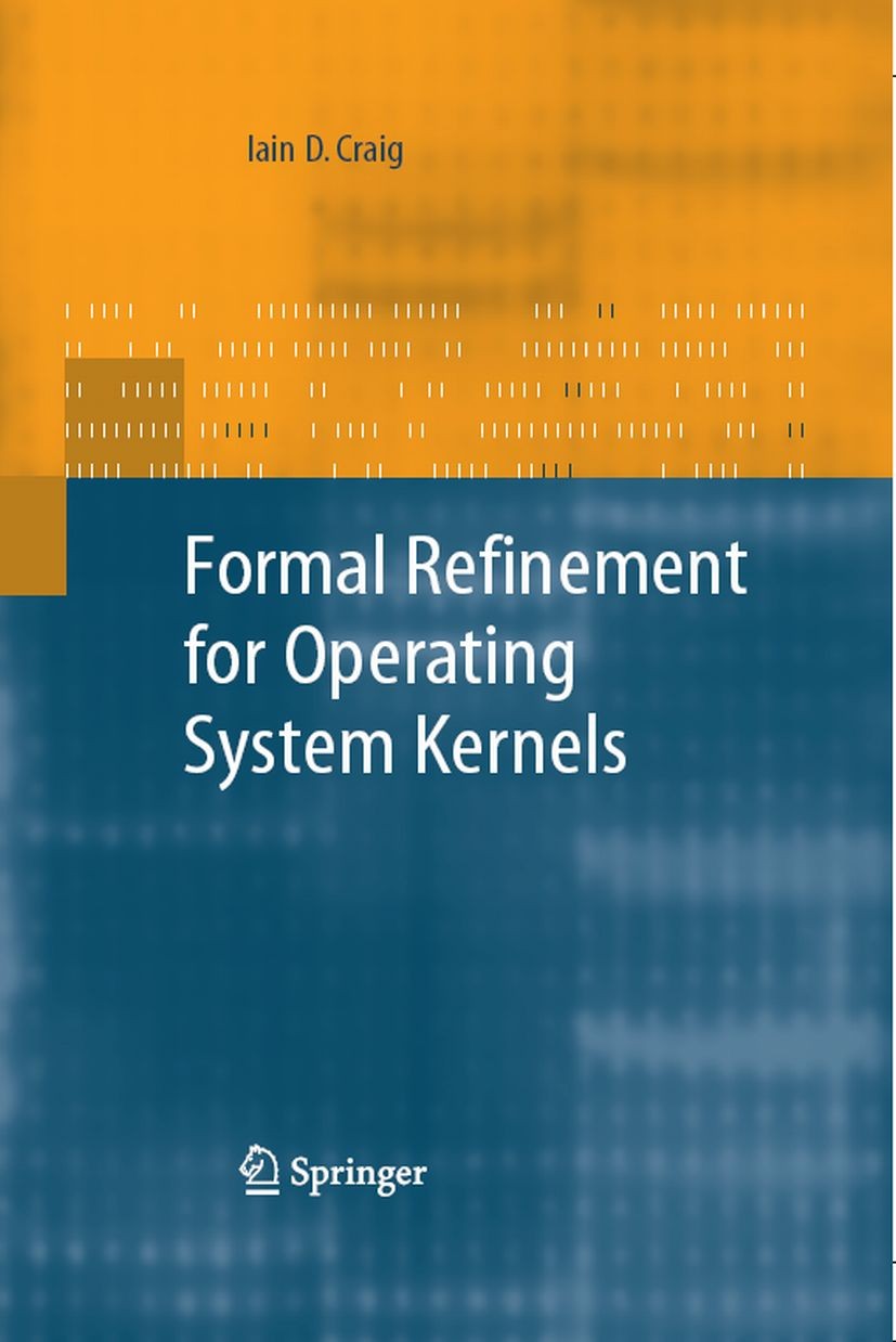 Titlebook: Formal Refinement for Operating System Kernels; Iain D. Craig Book 2007 Springer-Verlag London 2007 Kernels.Refinement.Separation Kernel.k Titlebook: Formal Refinement for Operating System Kernels; Iain D. Craig Book 2007 Springer-Verlag London 2007 Kernels.Refinement.Separation Kernel.k