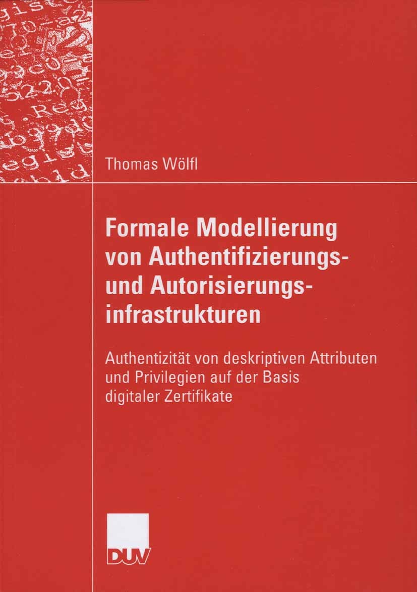Titlebook: Formale Modellierung von Authentifizierungs- und Autorisierungsinfrastrukturen; Authentizität von de Thomas Wölfl Book 2006 Vieweg+Teubner Titlebook: Formale Modellierung von Authentifizierungs- und Autorisierungsinfrastrukturen; Authentizität von de Thomas Wölfl Book 2006 Vieweg+Teubner