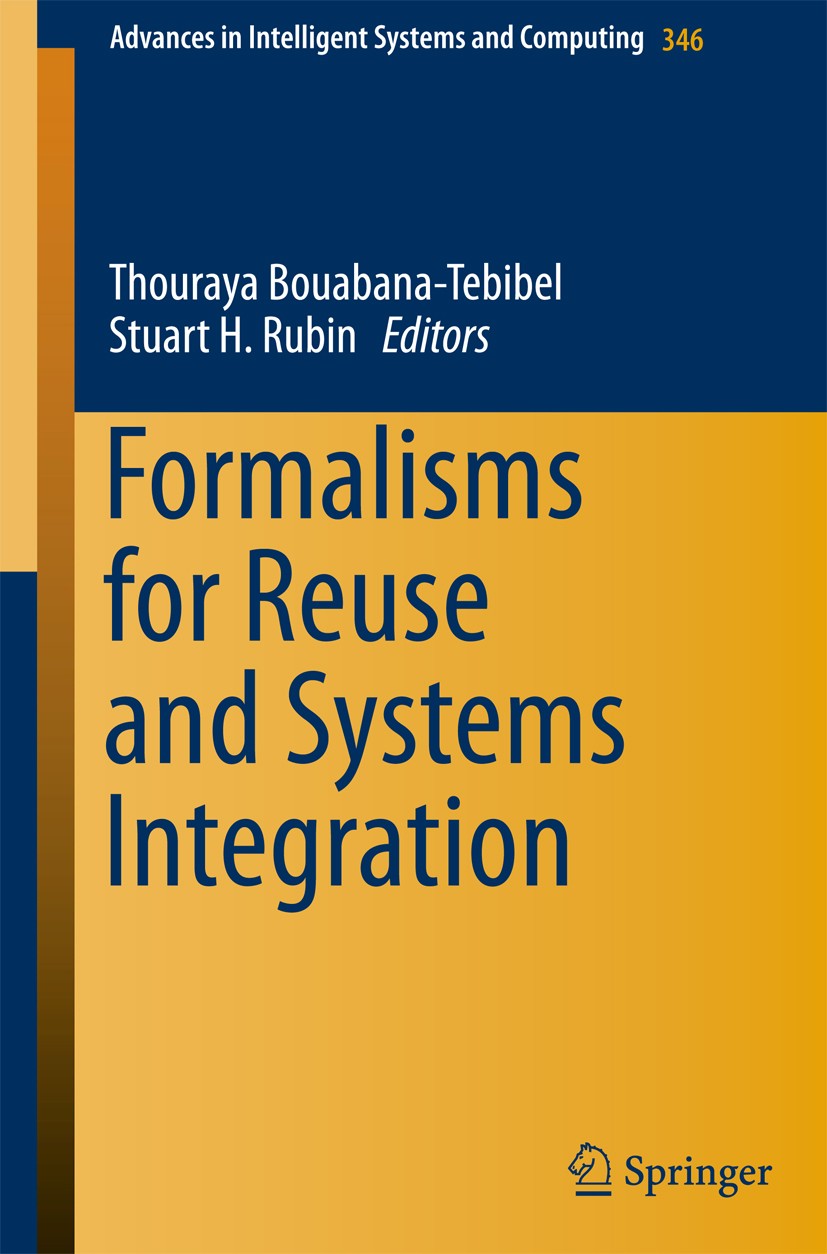 Titlebook: Formalisms for Reuse and Systems Integration; Thouraya Bouabana-Tebibel,Stuart H. Rubin Conference proceedings 2015 Springer International Titlebook: Formalisms for Reuse and Systems Integration; Thouraya Bouabana-Tebibel,Stuart H. Rubin Conference proceedings 2015 Springer International