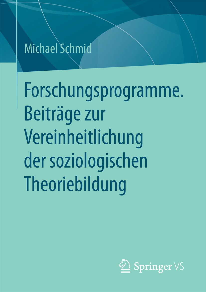 Titlebook: Forschungsprogramme. Beiträge zur Vereinheitlichung der soziologischen Theoriebildung; Michael Schmid Book 2017 Springer Fachmedien Wiesba Titlebook: Forschungsprogramme. Beiträge zur Vereinheitlichung der soziologischen Theoriebildung; Michael Schmid Book 2017 Springer Fachmedien Wiesba