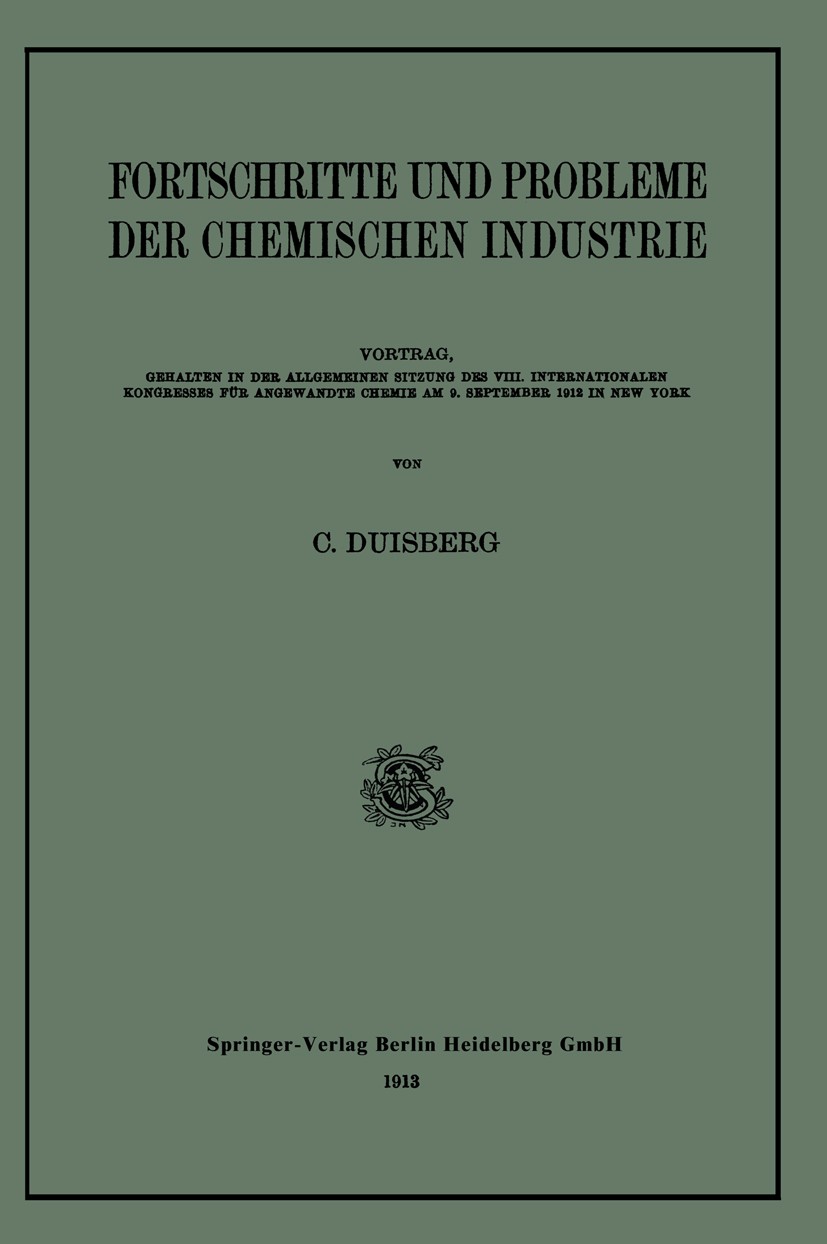 Titlebook: Fortschritte und Probleme der Chemischen Industrie; Vortrag, Gehalten in C. Duisberg Book 1913 Springer-Verlag Berlin Heidelberg 1913 Chemi Titlebook: Fortschritte und Probleme der Chemischen Industrie; Vortrag, Gehalten in C. Duisberg Book 1913 Springer-Verlag Berlin Heidelberg 1913 Chemi
